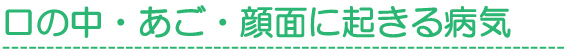 口の中・あご・顔面に起きる病気